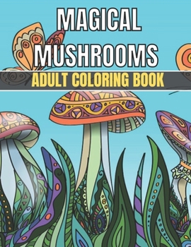 Magical Mushrooms Adult Coloring Book: An Adult Magical Mushrooms Coloring Pages for Stress Relief and Relaxation