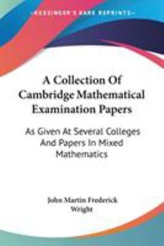 A Collection Of Cambridge Mathematical Examination Papers: As Given At Several Colleges And Papers In Mixed Mathematics