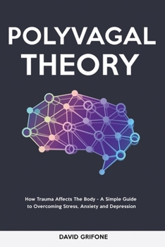 Polyvagal Theory: How Trauma Affects The Body - A Simple Guide to Overcoming Stress, Anxiety and Depression