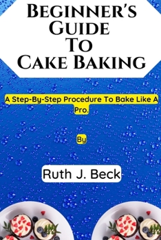 Paperback Beginner's Guide To Cake Baking: A Step-By-Step Procedure To Bake Like A Pro. Book
