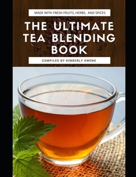 Paperback The Ultimate Tea Blending Book: Discover Over 40 Tea Recipes Made with Fresh Fruit, Spices, Herbs and More Book