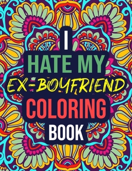 Paperback I Hate My Ex-Boyfriend Coloring Book: A Funny Breakup Coloring Book for Adults with Relatable Insults - Gifts for Her, Women, Best Friend Book