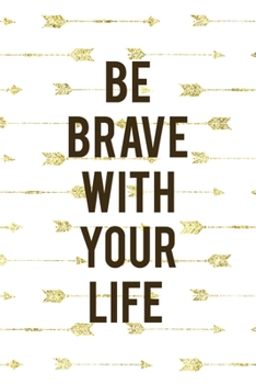 Paperback Be Brave With Your Life: Notebook Journal Composition Blank Lined Diary Notepad 120 Pages Paperback Golden Arrow Brave Book