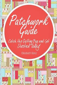 Paperback Patchwork guide Catch the Quilting Bug and Get Started Today! Book