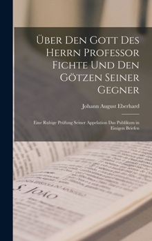 Hardcover Über den Gott des Herrn Professor Fichte und den götzen seiner Gegner: Eine ruhige Prüfung seiner Appelation das Publikum in einigen Briefen [German] Book