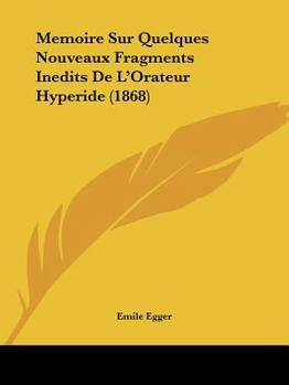 Paperback Memoire Sur Quelques Nouveaux Fragments Inedits De L'Orateur Hyperide (1868) [French] Book