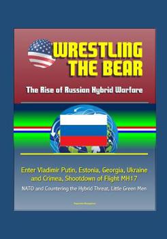 Paperback Wrestling the Bear: The Rise of Russian Hybrid Warfare - Enter Vladimir Putin, Estonia, Georgia, Ukraine and Crimea, Shootdown of Flight M Book