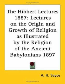 Paperback The Hibbert Lectures 1887: Lectures on the Origin and Growth of Religion as Illustrated by the Religion of the Ancient Babylonians 1897 Book