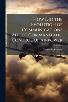 Paperback How Did the Evolution of Communications Affect Command and Control of Airpower: 1900-1945? Book