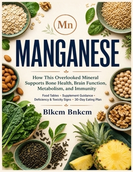 MANGANESE: The Complete Guide to the Essential Trace Mineral (Mineral Atlas: Evidence-Based Guides to Dietary Minerals, Their Functions, Sources, and Safe Supplementation)