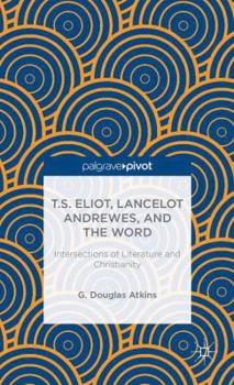 Hardcover T.S. Eliot, Lancelot Andrewes, and the Word: Intersections of Literature and Christianity Book