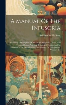 Hardcover A Manual Of The Infusoria: Including A Description Of All Known Flagellate, Ciliate, And Tentaculiferous Protozoa, British And Foreign And An Acc Book