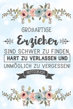 Großartige Erzieher sind schwer zu finden, hart zu verlassen und unmo¨glich zu vergessen! Notizbuch: Abschiedsgeschenk für Erzieher und Erzieherinnen ... Lebewohl zu sagen (German Edition)