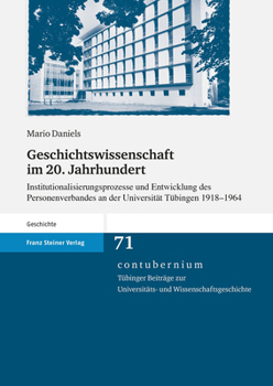 Geschichtswissenschaft im 20. Jahrhundert: Institutionalisierungsprozesse und Entwicklung des Personenverbandes an der Universitat Tuebingen 1918 - 1964 (Contubernium)