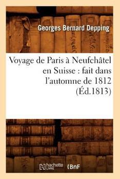 Paperback Voyage de Paris à Neufchâtel en Suisse: fait dans l'automne de 1812 (Éd.1813) [French] Book