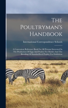 The Poultryman's Handbook; a Convenient Reference Book for All Persons Interested in the Production of Eggs and Poultry for Market and the Breeding of Standardbred Poultry for Exhibition