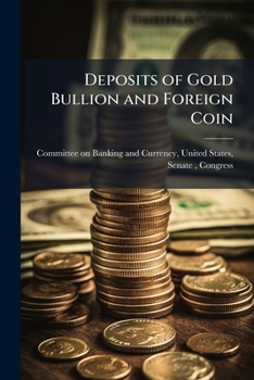 Deposits of Gold Bullion and Foreign Coin: Hearing Before a Subcommittee of ...