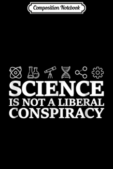 Composition Notebook: Science Is Not A Liberal Conspiracy Scientist  Journal/Notebook Blank Lined Ruled 6x9 100 Pages
