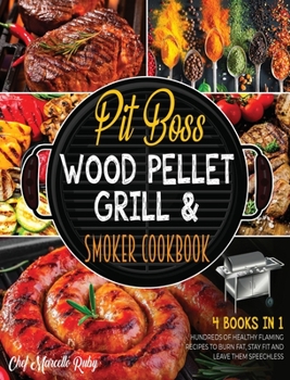 Pit Boss Wood Pellet Grill & Smoker Cookbook [4 Books in 1]: Hundreds of Healthy Flaming Recipes to Burn Fat, Stay Fit and Leave Them Speechless