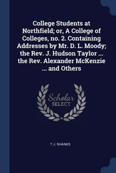 College students at Northfield; or, A college of colleges, no. 2. Containing addresses by Mr. D. L. Moody; the Rev. J. Hudson Taylor ... the Rev. Alexander McKenzie ... and others