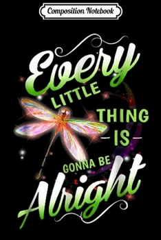 Composition Notebook: Every Little Thing Is Gonna Be Alright Dragonfly  Journal/Notebook Blank Lined Ruled 6x9 100 Pages