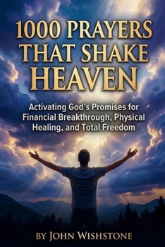 1000 Prayers That Shake Heaven: Activating God's Promises for Financial Breakthrough, Physical Healing, and Total Freedom