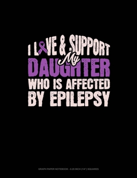 Paperback I Love & Support My Daughter Who Is Affected By Epilepsy: Graph Paper Notebook - 0.25 Inch (1/4") Squares Book