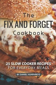 Paperback The Fix and Forget Cookbook: 25 Slow Cooker Recipes for Everyday Meals Book