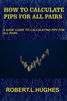 Paperback How to Calculate Pips for All Pairs: A basic guide to calculating pips for all pairs Book