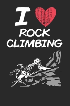 I Love Rock Climbing: A Classic Hobby or Passion Journal / Notebook / Diary. Perfect Gift for Birthday or Chirstmas Gift, Better then a Card.