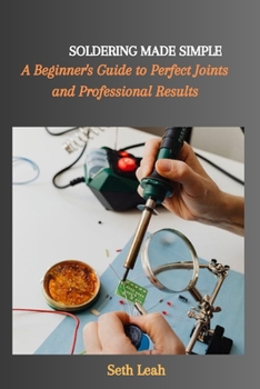 Paperback Soldering Made Simple: A Beginner's Guide to Perfect Joints and Professional Results Book
