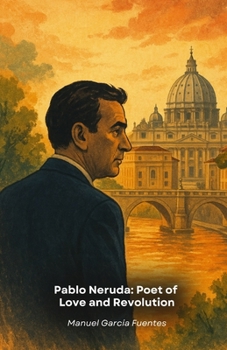 Pablo Neruda: Poet of Love and Revolution: A poetic journey through the life of the greatest Chilean writer of the 20th century