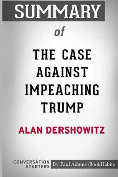 Paperback Summary of The Case Against Impeaching Trump by Alan Dershowitz: Conversation Starters Book