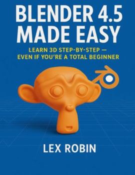 Paperback Blender 4.5 Made Easy: Learn 3D Step-by-Step - Even If You're a Total Beginner Book