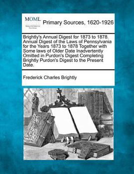 Paperback Brightly's Annual Digest for 1873 to 1878. Annual Digest of the Laws of Pennsylvania for the Years 1873 to 1878 Together with Some Laws of Older Date Book