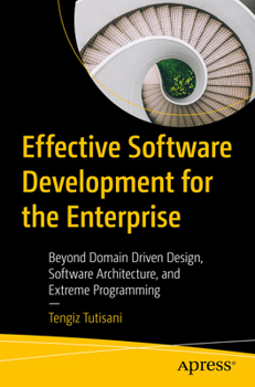 Paperback Effective Software Development for the Enterprise: Beyond Domain Driven Design, Software Architecture, and Extreme Programming Book