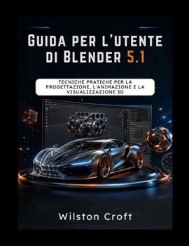 Guida per l'utente di Blender 5.1: Tecniche pratiche per la progettazione, l'animazione e la visualizzazione 3D (Italian Edition)
