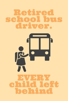 Paperback Retired School Bus Driver: Every Child Left Behind! - Notebook With Lines - Sarcastic Humor For Bus Drivers - Great As A Gift Idea For School Bus Book