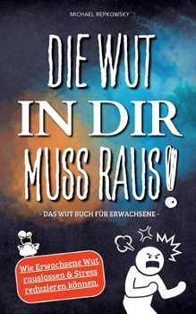 Die Wut in dir muss raus! Wut Buch für Erwachsene - Wie Erwachsene Wut rauslassen & Stress reduzieren können! (German Edition)