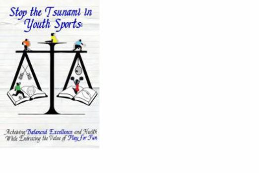 Paperback Stop the Tsunami in Youth Sports: Achieving Balanced Excellence and Health While Embracing the Value of Play for Fun Book