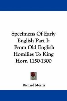 Specimens Of Early English Part I: From Old English Homilies To King Horn 1150-1300