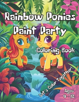Rainbow Ponies Paint Party Coloring Book: Awesome Coloring Book For A Magical Adventure With Adorable Ponies Waiting To Be Brought To Life With Vibran