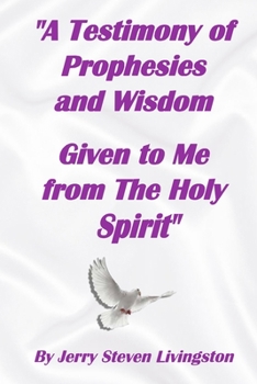 "A Testimony of Prophesies and Wisdom Given to Me from the Holy Spirit"