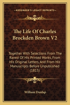 Paperback The Life Of Charles Brockden Brown V2: Together With Selections From The Rarest Of His Printed Works, From His Original Letters, And From His Manuscri Book