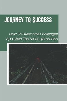 Paperback Journey To Success: How To Overcome Challenges And Climb The Work Hierarchies: How To Adapt New Skills Book
