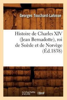 Paperback Histoire de Charles XIV (Jean Bernadotte), Roi de Suède Et de Norvège (Éd.1838) [French] Book