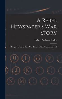 A Rebel Newspaper's War Story: Being a Narrative of the War History of the Memphis Appeal