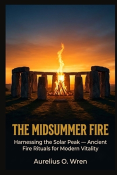 THE MIDSUMMER FIRE: Harnessing the Solar Peak — Ancient Fire Rituals for Modern Vitality (The Ancient Pulse)