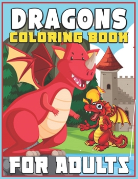 Dragons Coloring Book for Adults: An Adult Coloring Book with Fun, Easy, and Relaxing Coloring Pages (40 Illustrations )