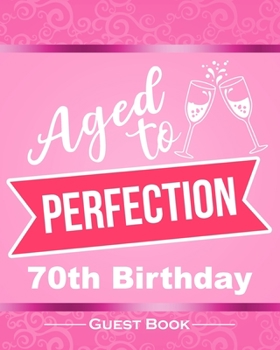 Aged To Perfection 70th Birthday Guest Book: Fun Pink 70th Birthday Party Guestbook 8"x10" Table Decoration Book and Practical Memorable Gift for Women Practical Alternative to a Novelty Funny Birthda